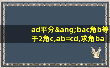 ad平分∠bac角b等于2角c,ab=cd,求角bac