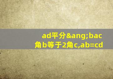 ad平分∠bac角b等于2角c,ab=cd