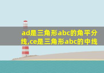 ad是三角形abc的角平分线,ce是三角形abc的中线