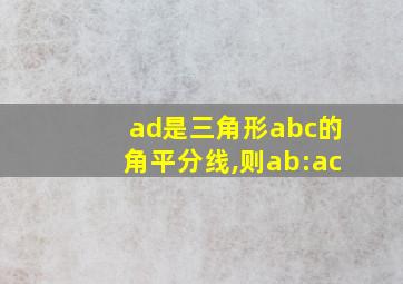 ad是三角形abc的角平分线,则ab:ac