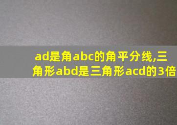 ad是角abc的角平分线,三角形abd是三角形acd的3倍