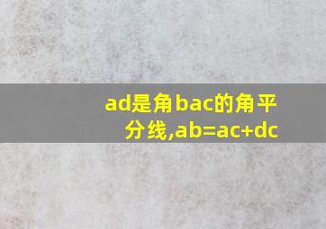 ad是角bac的角平分线,ab=ac+dc