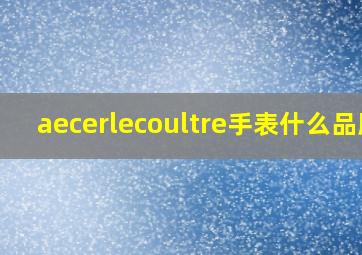 aecerlecoultre手表什么品牌