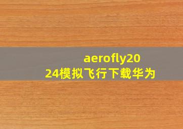 aerofly2024模拟飞行下载华为