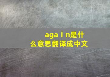 agaⅰn是什么意思翻译成中文