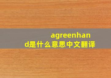 agreenhand是什么意思中文翻译