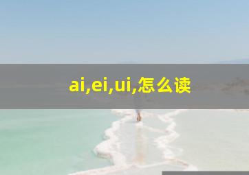 ai,ei,ui,怎么读