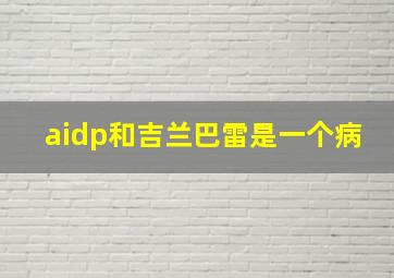 aidp和吉兰巴雷是一个病