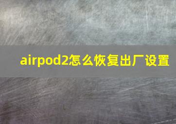 airpod2怎么恢复出厂设置