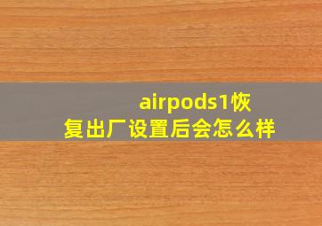 airpods1恢复出厂设置后会怎么样