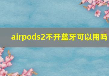 airpods2不开蓝牙可以用吗