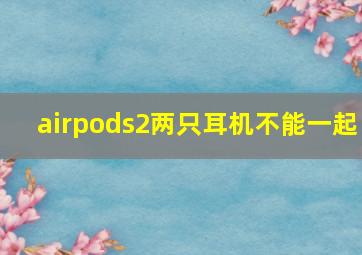 airpods2两只耳机不能一起