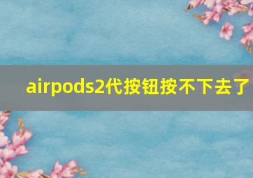 airpods2代按钮按不下去了