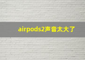 airpods2声音太大了