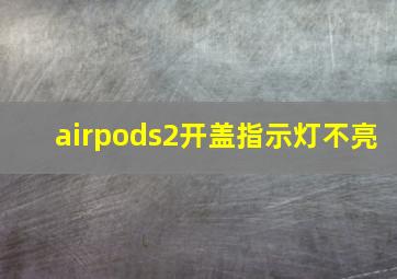 airpods2开盖指示灯不亮