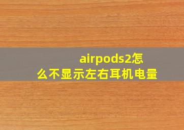 airpods2怎么不显示左右耳机电量