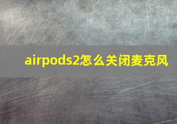 airpods2怎么关闭麦克风