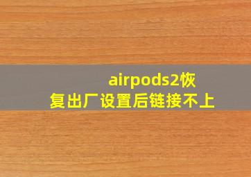 airpods2恢复出厂设置后链接不上