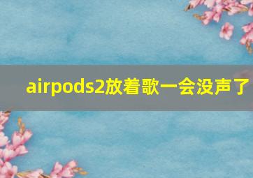 airpods2放着歌一会没声了