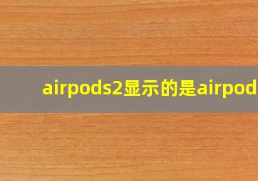 airpods2显示的是airpods