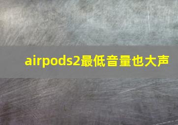 airpods2最低音量也大声