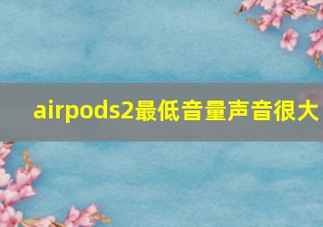 airpods2最低音量声音很大