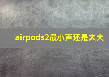 airpods2最小声还是太大