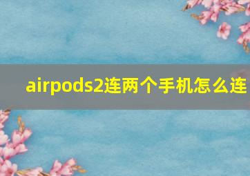 airpods2连两个手机怎么连