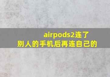 airpods2连了别人的手机后再连自己的