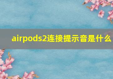 airpods2连接提示音是什么