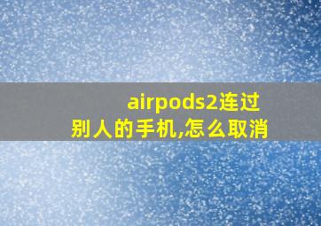 airpods2连过别人的手机,怎么取消