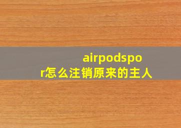 airpodspor怎么注销原来的主人