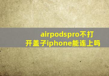 airpodspro不打开盖子iphone能连上吗