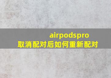 airpodspro取消配对后如何重新配对