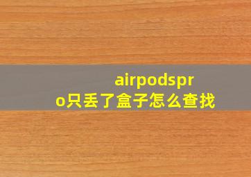 airpodspro只丢了盒子怎么查找