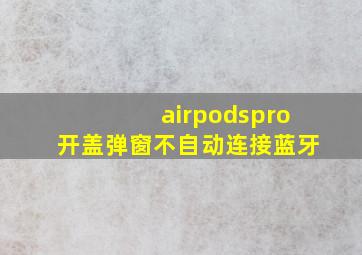 airpodspro开盖弹窗不自动连接蓝牙