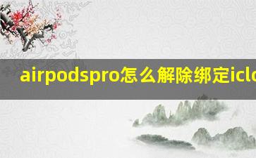 airpodspro怎么解除绑定icloud