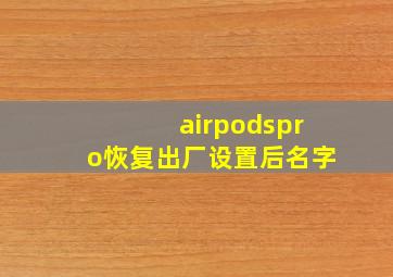 airpodspro恢复出厂设置后名字