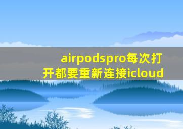 airpodspro每次打开都要重新连接icloud