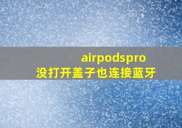 airpodspro没打开盖子也连接蓝牙