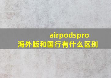 airpodspro海外版和国行有什么区别