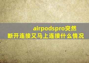 airpodspro突然断开连接又马上连接什么情况