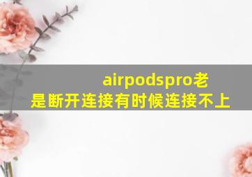 airpodspro老是断开连接有时候连接不上