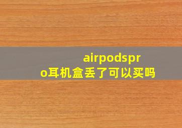 airpodspro耳机盒丢了可以买吗