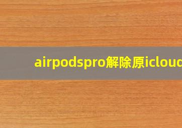 airpodspro解除原icloud