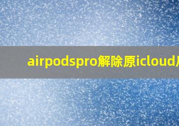 airpodspro解除原icloud后