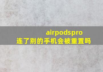 airpodspro连了别的手机会被重置吗