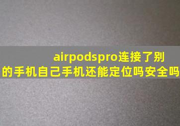 airpodspro连接了别的手机自己手机还能定位吗安全吗