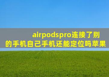 airpodspro连接了别的手机自己手机还能定位吗苹果