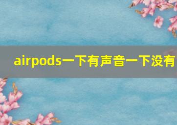 airpods一下有声音一下没有